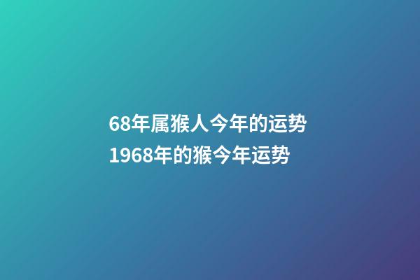 68年属猴人今年的运势 1968年的猴今年运势-第1张-观点-玄机派